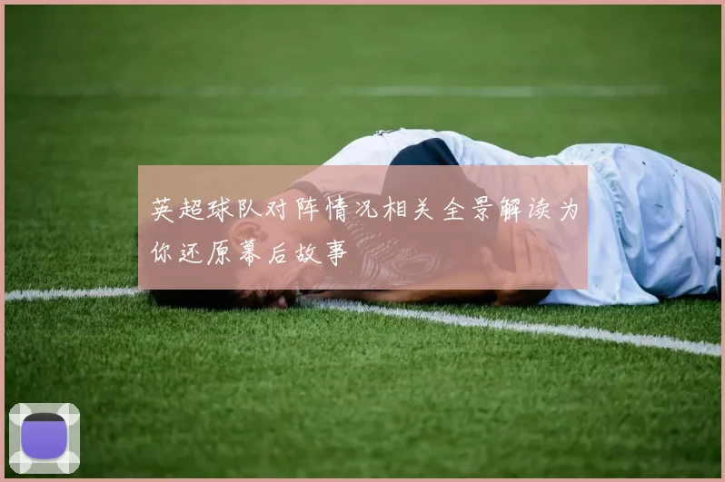 英超球队对阵情况相关全景解读为你还原幕后故事