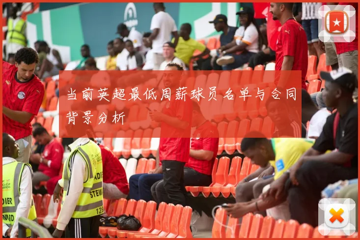 当前英超最低周薪球员名单与合同背景分析