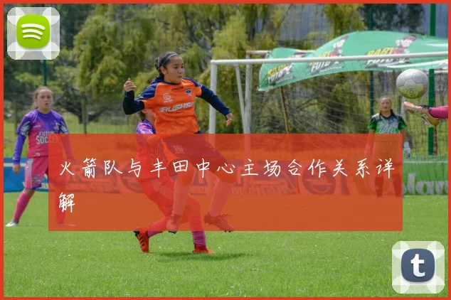 火箭队与丰田中心主场合作关系详解