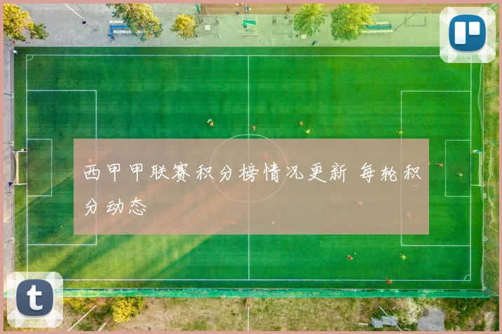 西甲甲联赛积分榜情况更新 每轮积分动态