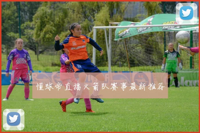 懂球帝直播火箭队赛事最新推荐