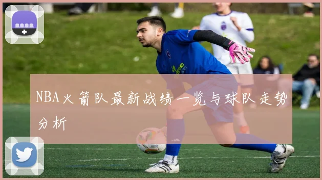 NBA火箭队最新战绩一览与球队走势分析