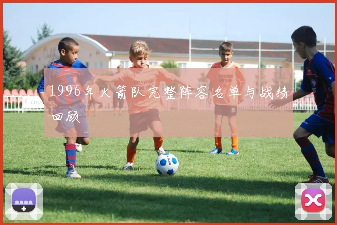 1996年火箭队完整阵容名单与战绩回顾