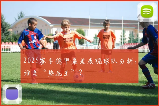 2025赛季德甲最差表现球队分析，谁是“垫底王”？