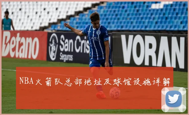 NBA火箭队总部地址及球馆设施详解