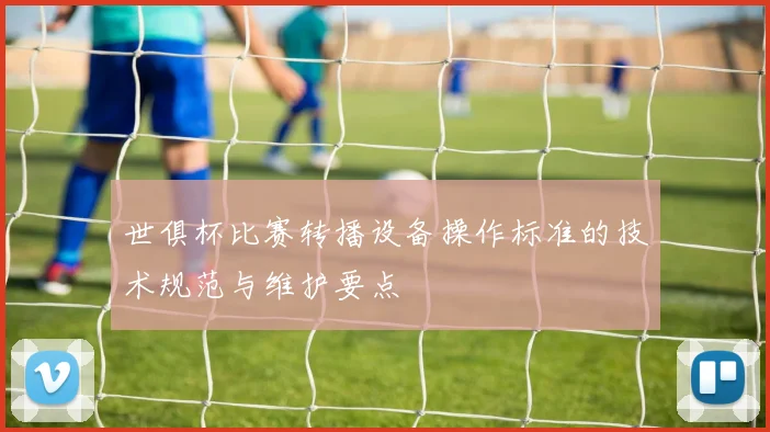 世俱杯比赛转播设备操作标准的技术规范与维护要点