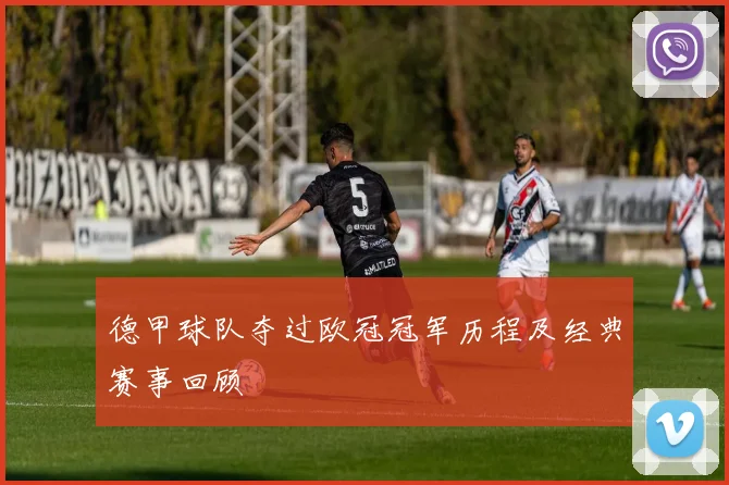德甲球队夺过欧冠冠军历程及经典赛事回顾