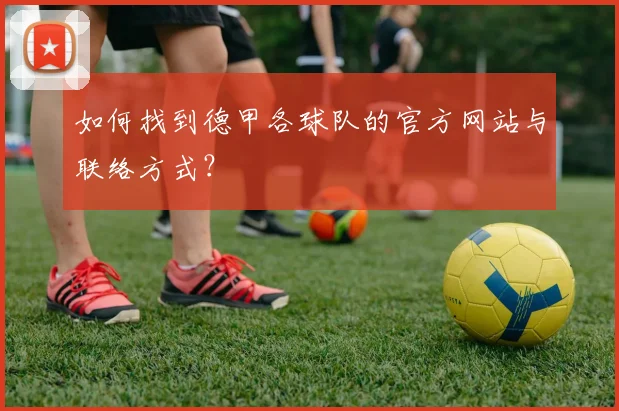 如何找到德甲各球队的官方网站与联络方式？